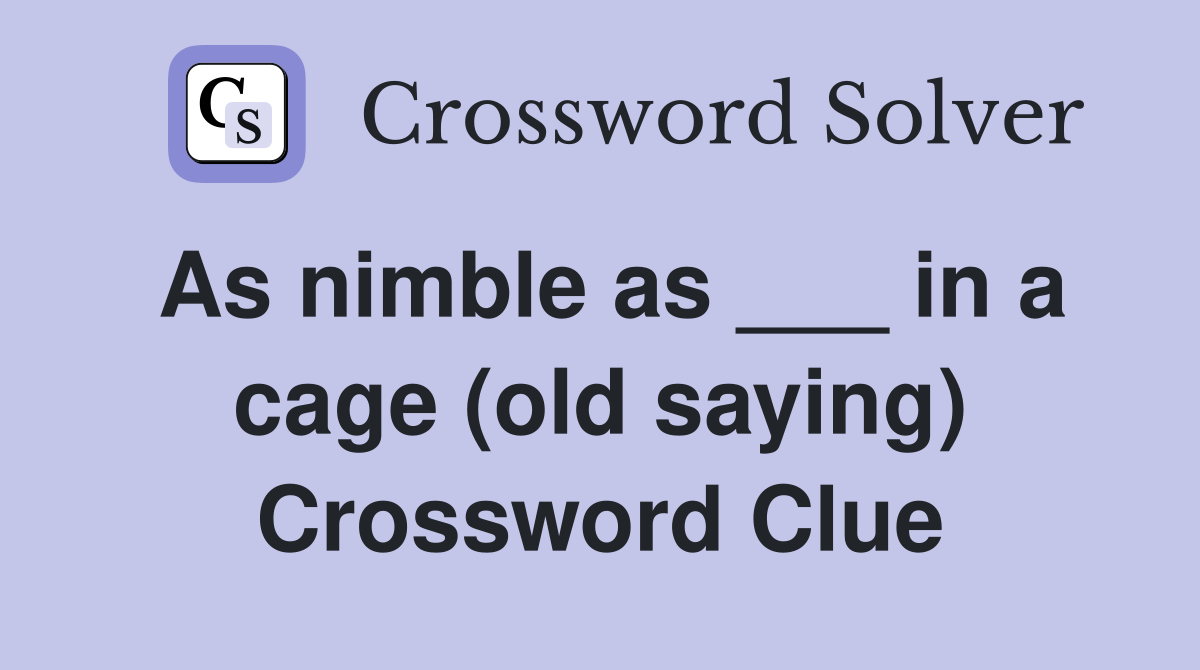 As nimble as ___ in a cage (old saying) Crossword Clue Answers